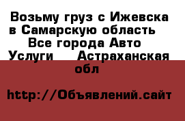 Возьму груз с Ижевска в Самарскую область. - Все города Авто » Услуги   . Астраханская обл.